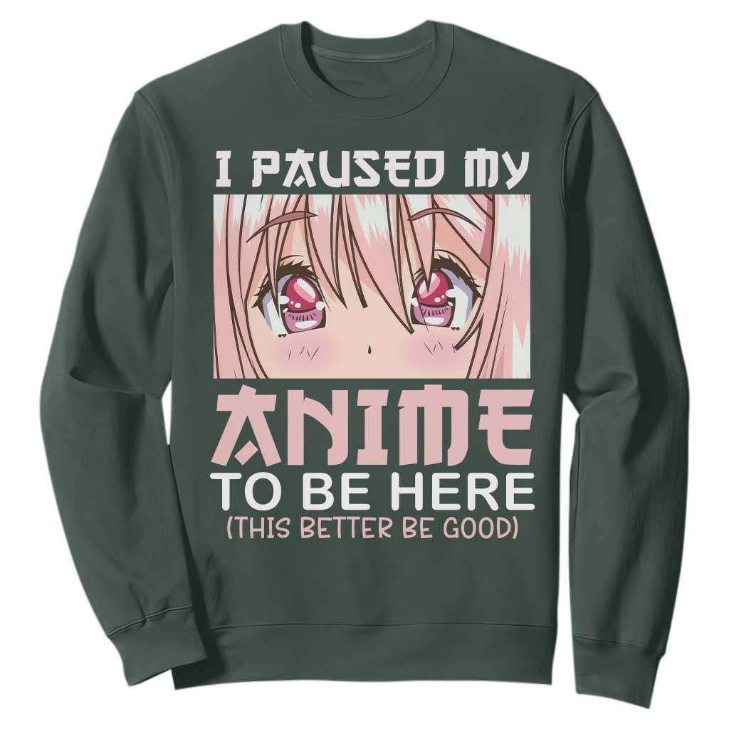 Japan Anime Manga Otaku Sweatshirt I Paused My Anime To Be Here Kawaii Girls TS02 Dark Forest Green Print Your Wear