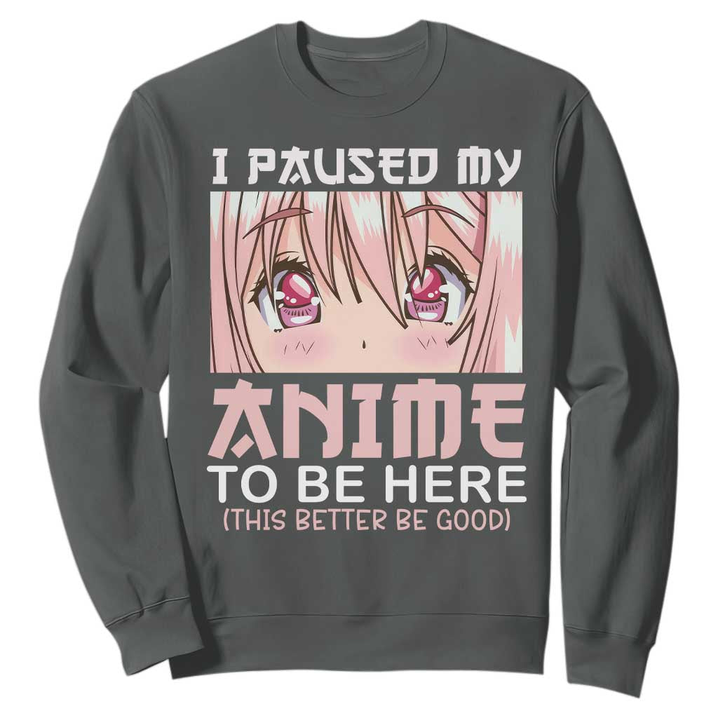 Japan Anime Manga Otaku Sweatshirt I Paused My Anime To Be Here Kawaii Girls TS02 Dark Heather Print Your Wear