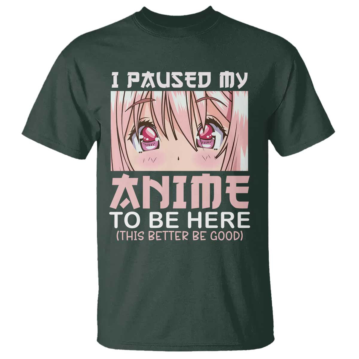 Japan Anime Manga Otaku T Shirt I Paused My Anime To Be Here Kawaii Girls TS02 Dark Forest Green Print Your Wear