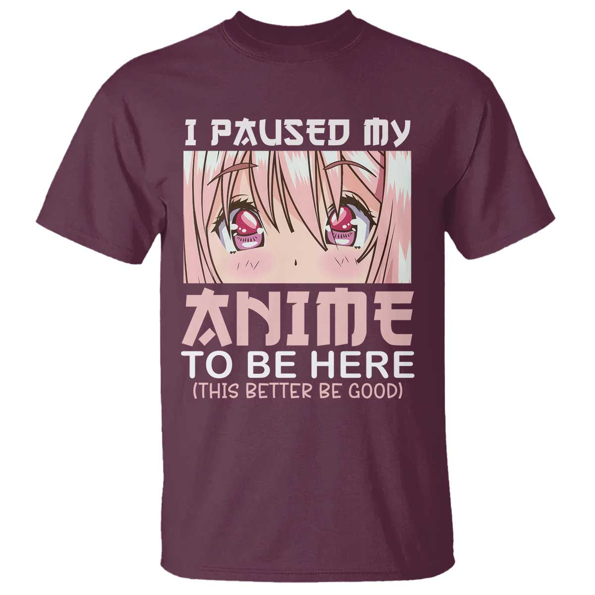 Japan Anime Manga Otaku T Shirt I Paused My Anime To Be Here Kawaii Girls TS02 Maroon Print Your Wear