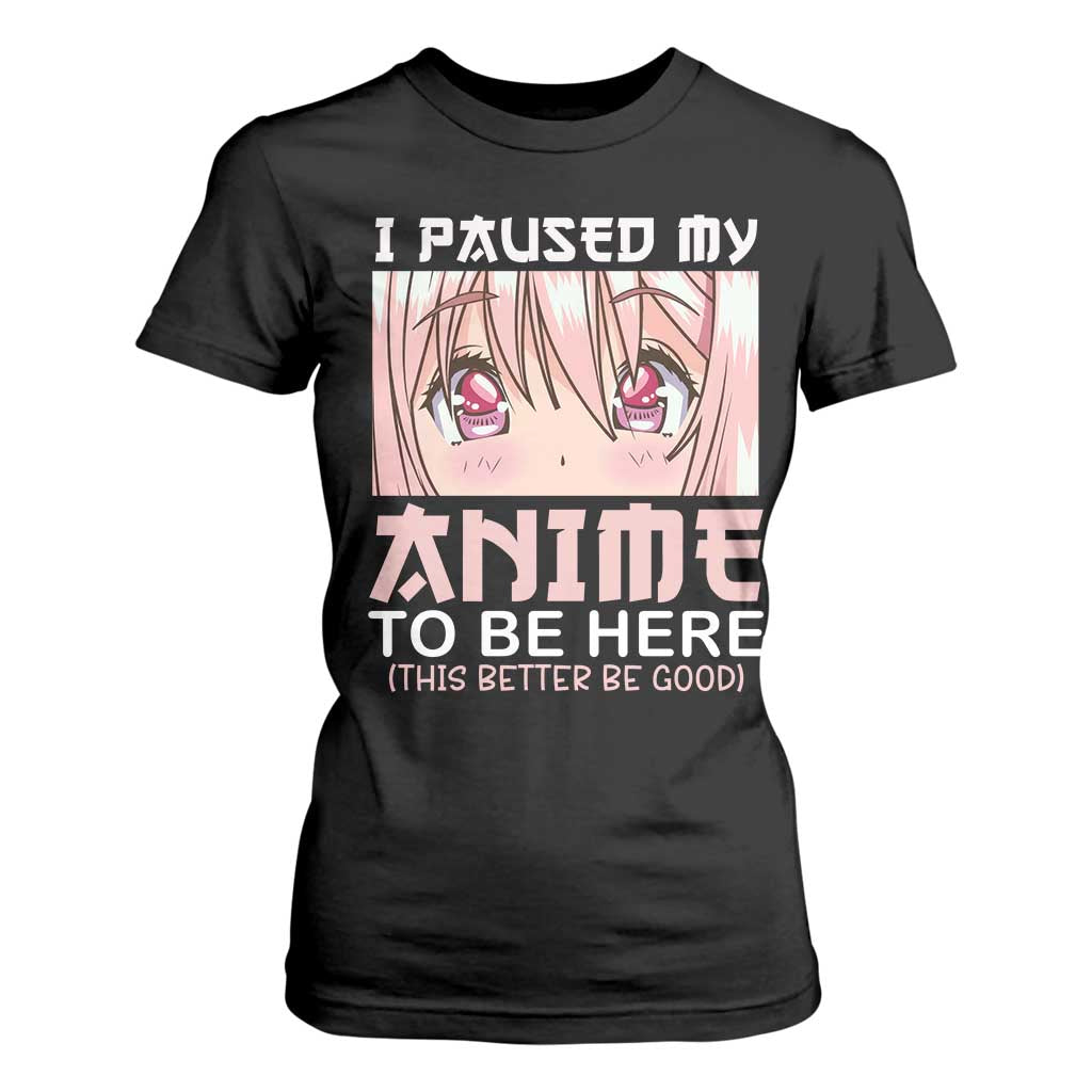 Japan Anime Manga Otaku T Shirt For Women I Paused My Anime To Be Here Kawaii Girls TS02 Black Print Your Wear