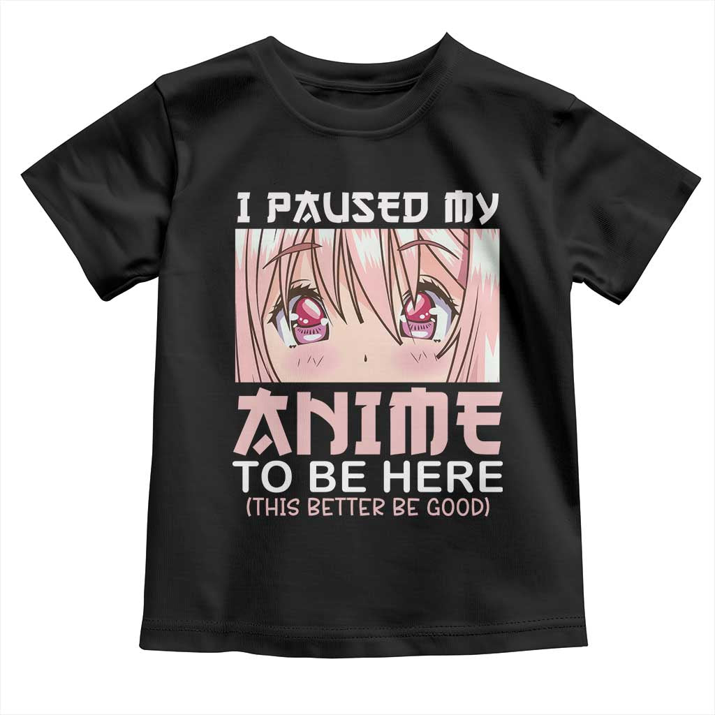 Japan Anime Manga Otaku Toddler T Shirt I Paused My Anime To Be Here Kawaii Girls TS02 Black Print Your Wear