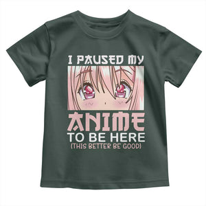 Japan Anime Manga Otaku Toddler T Shirt I Paused My Anime To Be Here Kawaii Girls TS02 Dark Forest Green Print Your Wear