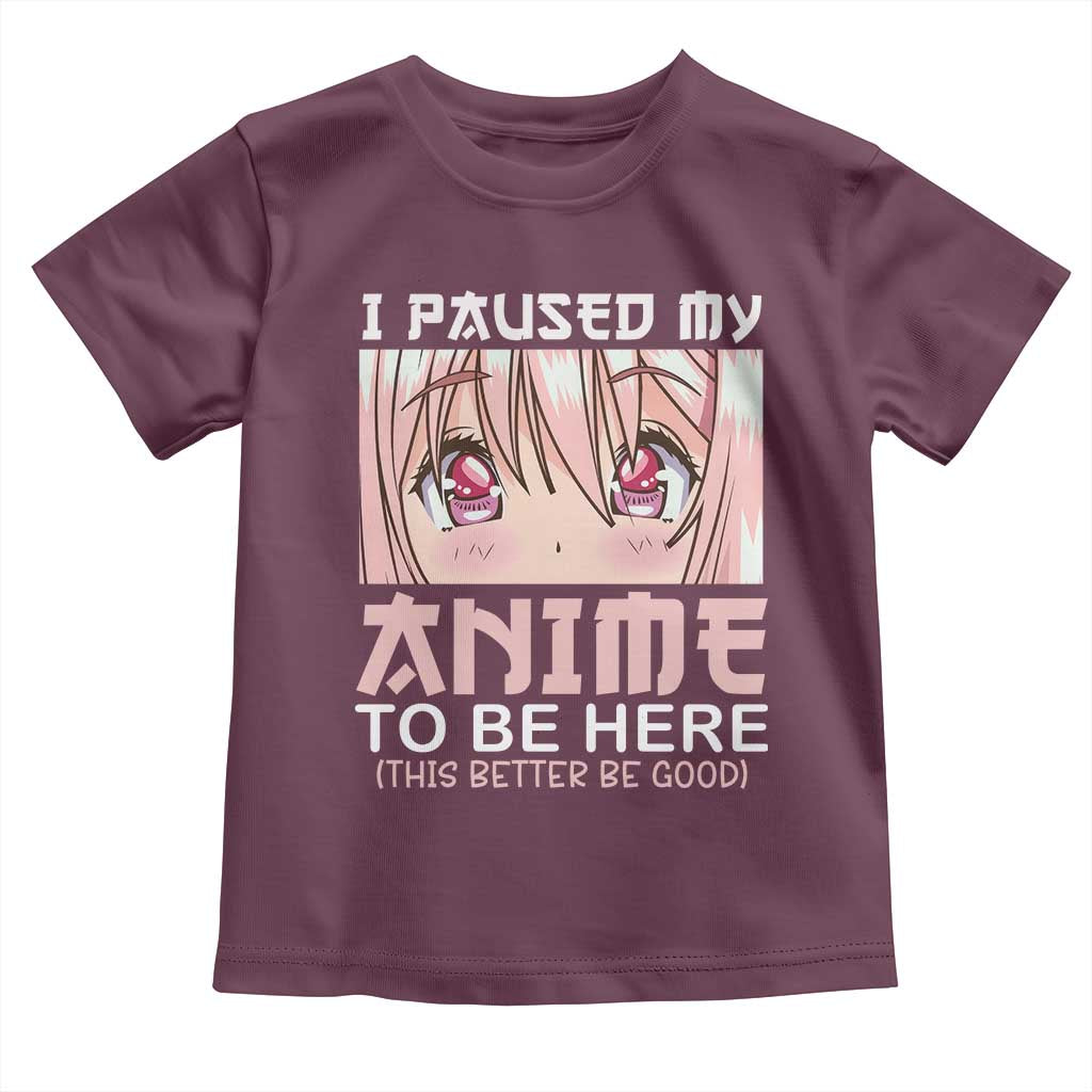 Japan Anime Manga Otaku Toddler T Shirt I Paused My Anime To Be Here Kawaii Girls TS02 Maroon Print Your Wear