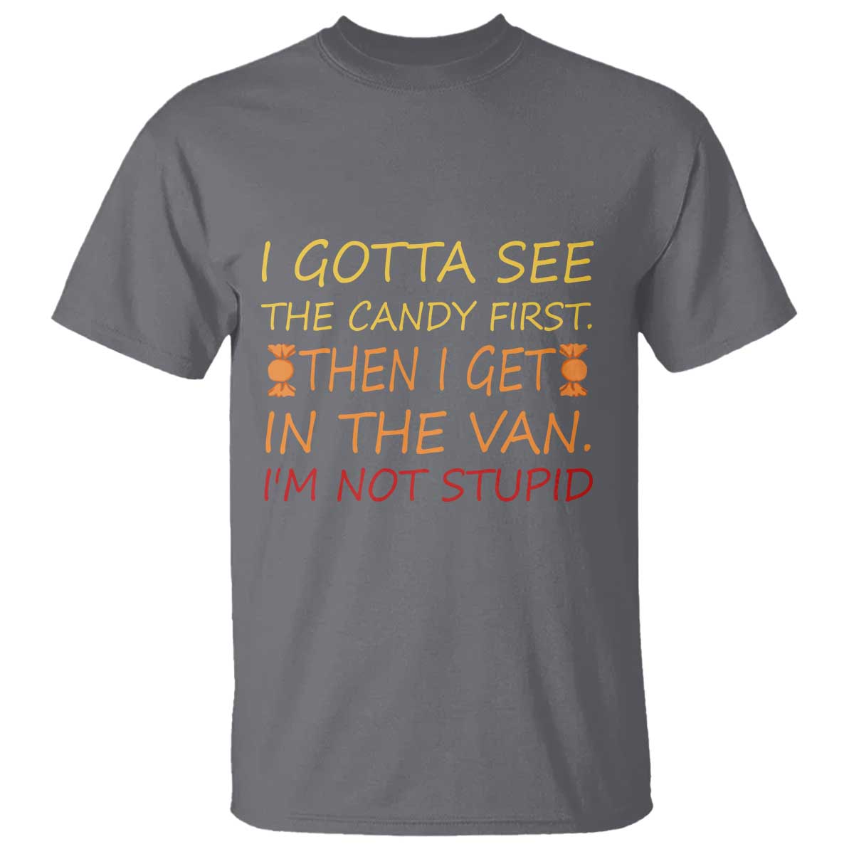 Funny Candy Van Meme T Shirt I Gotta See The Candy First Then I Get In The Van I'm Not Stupid Sarcasm TS02 Charcoal Print Your Wear