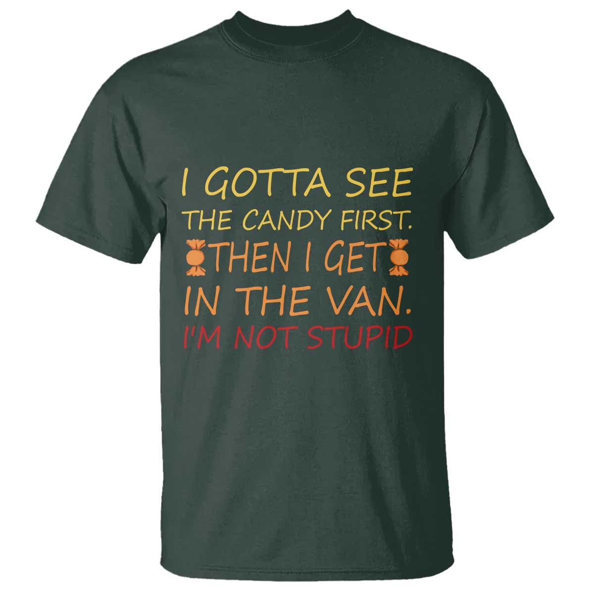 Funny Candy Van Meme T Shirt I Gotta See The Candy First Then I Get In The Van I'm Not Stupid Sarcasm TS02 Dark Forest Green Print Your Wear