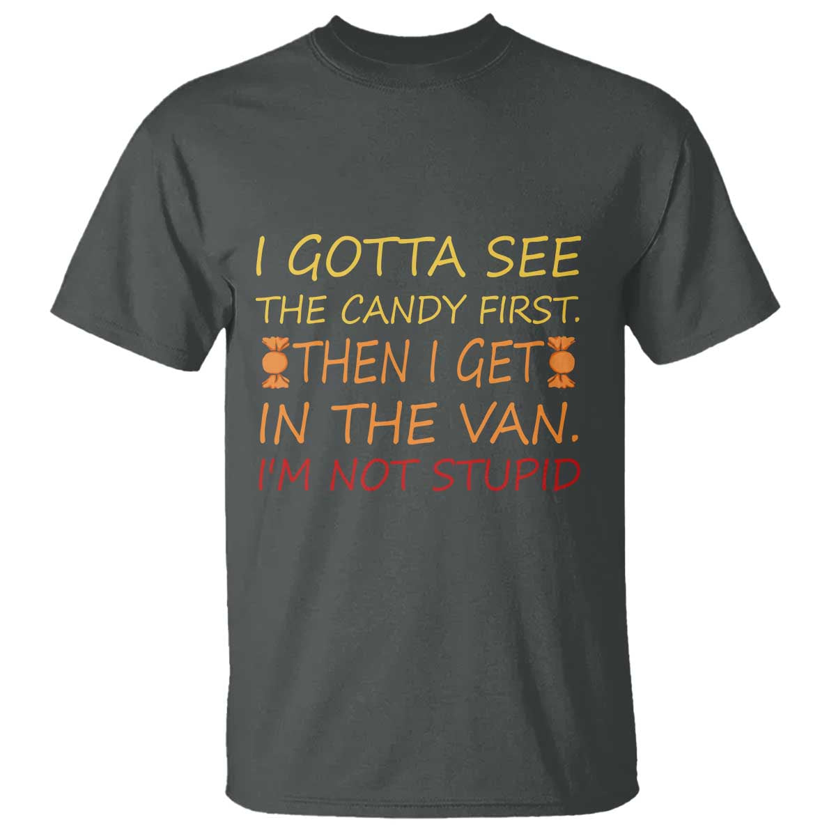 Funny Candy Van Meme T Shirt I Gotta See The Candy First Then I Get In The Van I'm Not Stupid Sarcasm TS02 Dark Heather Print Your Wear