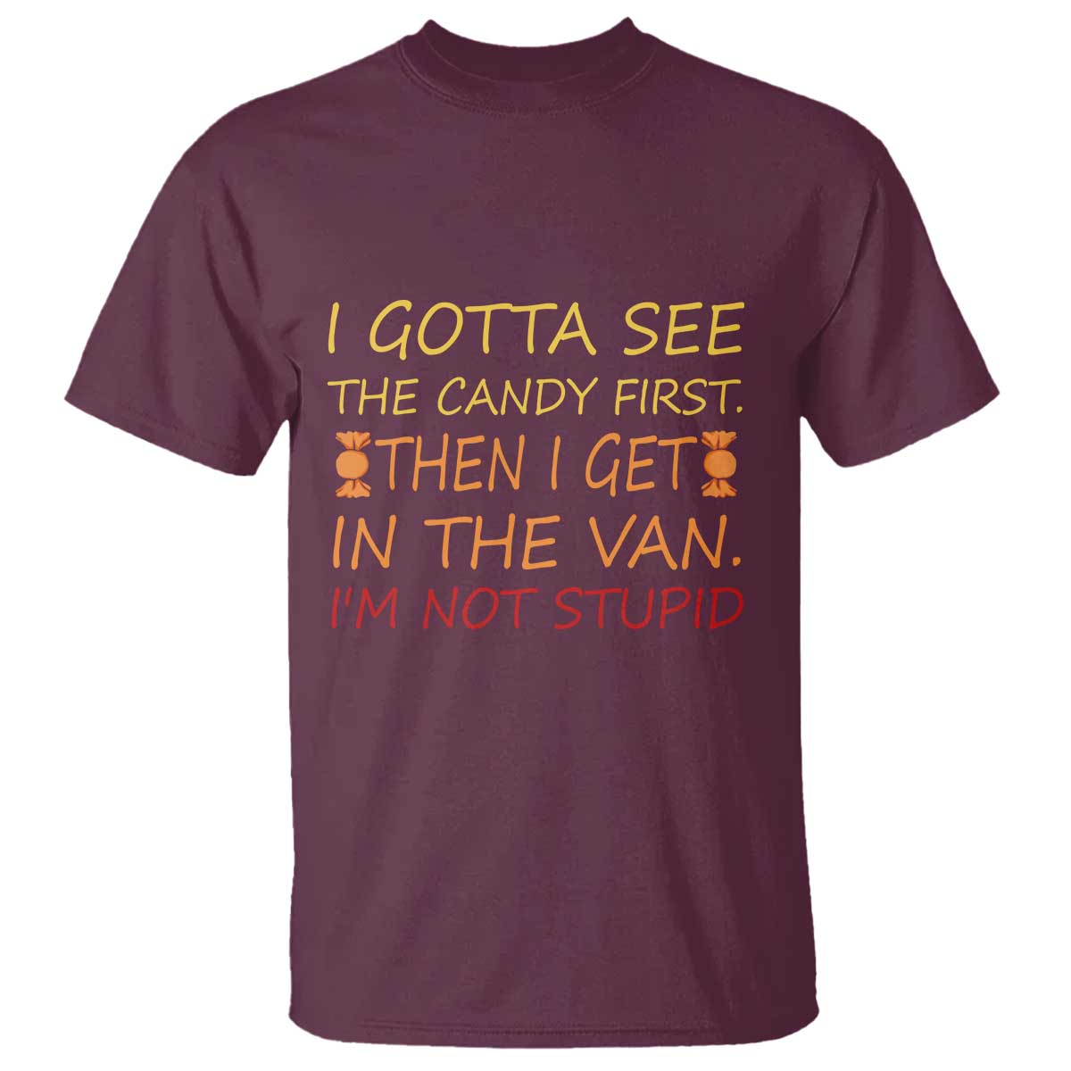 Funny Candy Van Meme T Shirt I Gotta See The Candy First Then I Get In The Van I'm Not Stupid Sarcasm TS02 Maroon Print Your Wear