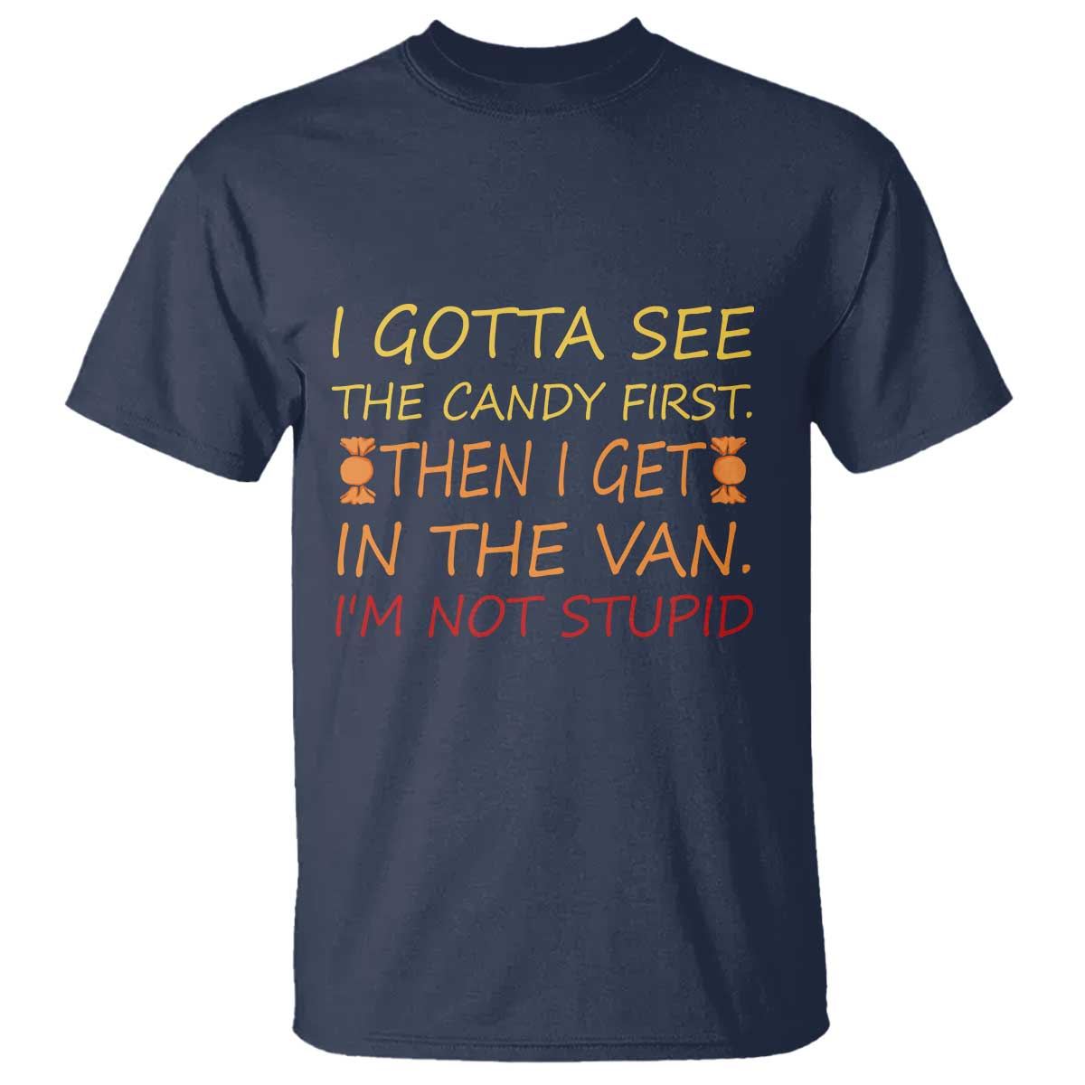 Funny Candy Van Meme T Shirt I Gotta See The Candy First Then I Get In The Van I'm Not Stupid Sarcasm TS02 Navy Print Your Wear