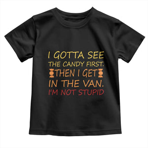 Funny Candy Van Meme Toddler T Shirt I Gotta See The Candy First Then I Get In The Van I'm Not Stupid Sarcasm TS02 Black Print Your Wear