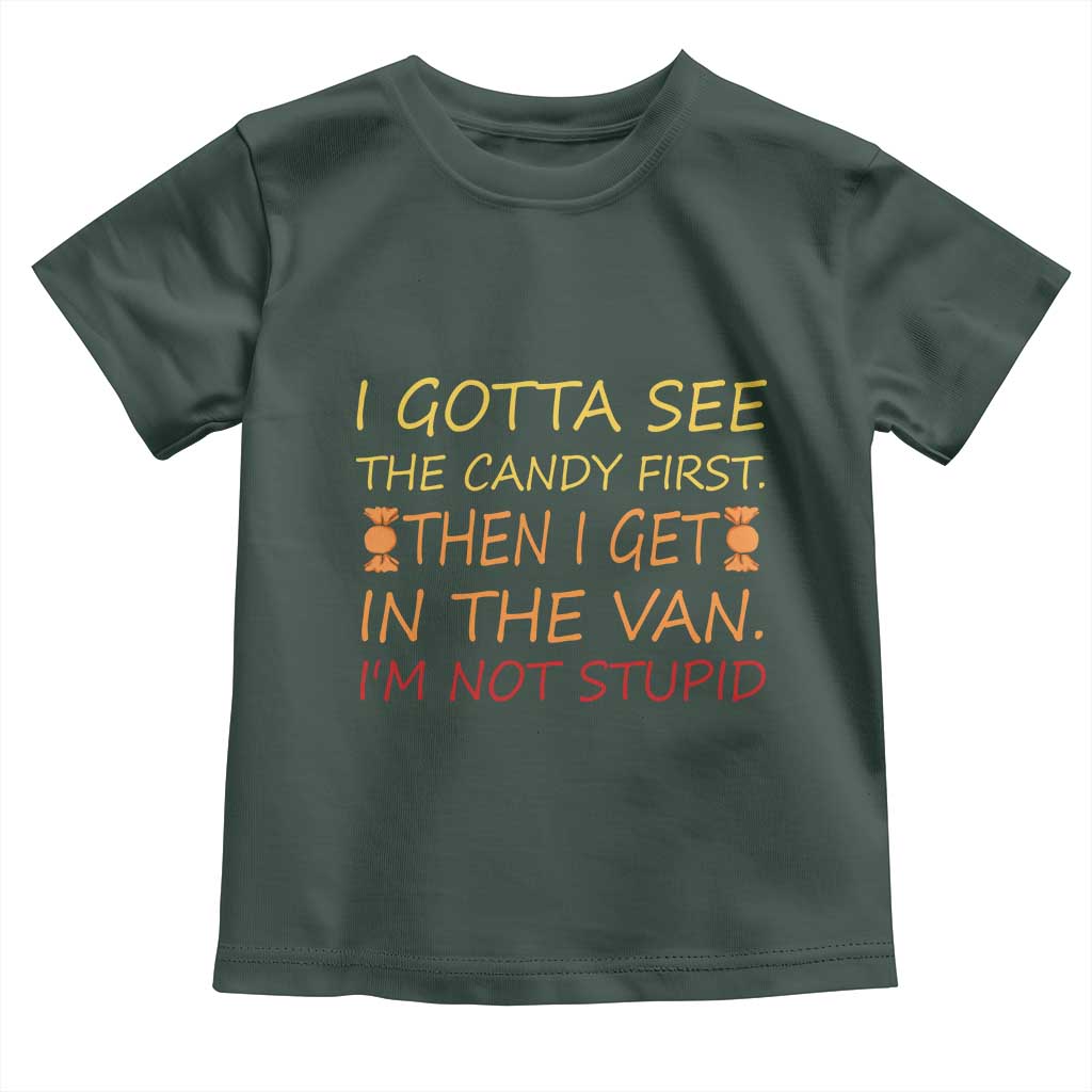 Funny Candy Van Meme Toddler T Shirt I Gotta See The Candy First Then I Get In The Van I'm Not Stupid Sarcasm TS02 Dark Forest Green Print Your Wear