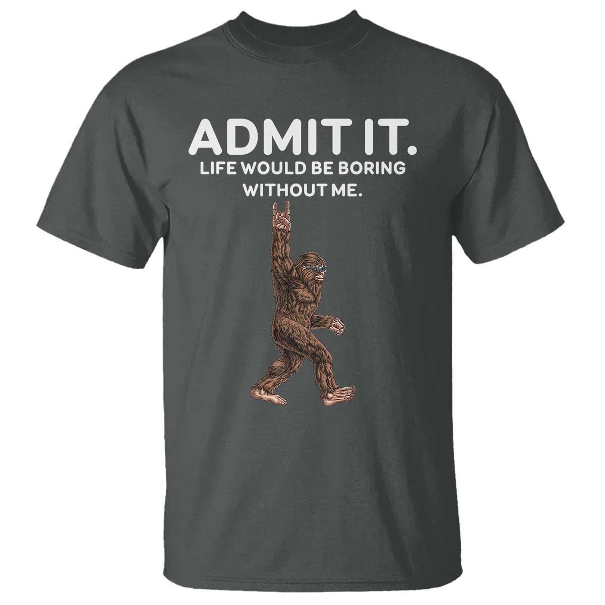 Funny Bigfoot T Shirt Admit It Life Would Be Boring Without Me Rock Hand TS02 Dark Heather Print Your Wear