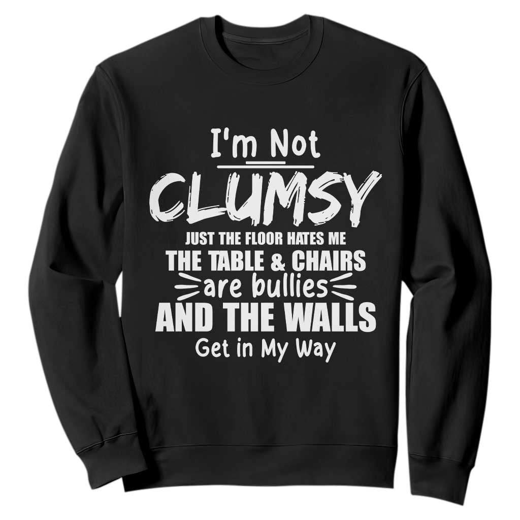 Funny Clumsy People Saying Sweatshirt The Floor Hates Me The Table And Chairs Are Bullies The Walls Get In My Way TS02 Black Print Your Wear