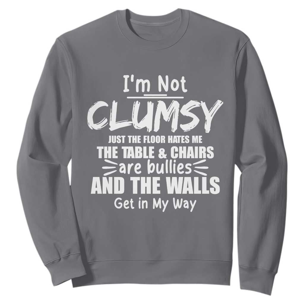 Funny Clumsy People Saying Sweatshirt The Floor Hates Me The Table And Chairs Are Bullies The Walls Get In My Way TS02 Charcoal Print Your Wear