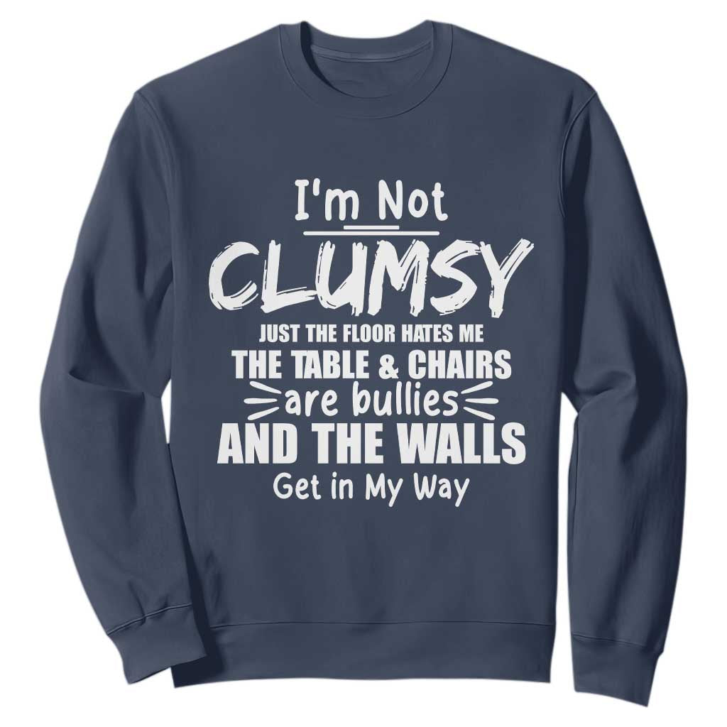 Funny Clumsy People Saying Sweatshirt The Floor Hates Me The Table And Chairs Are Bullies The Walls Get In My Way TS02 Navy Print Your Wear