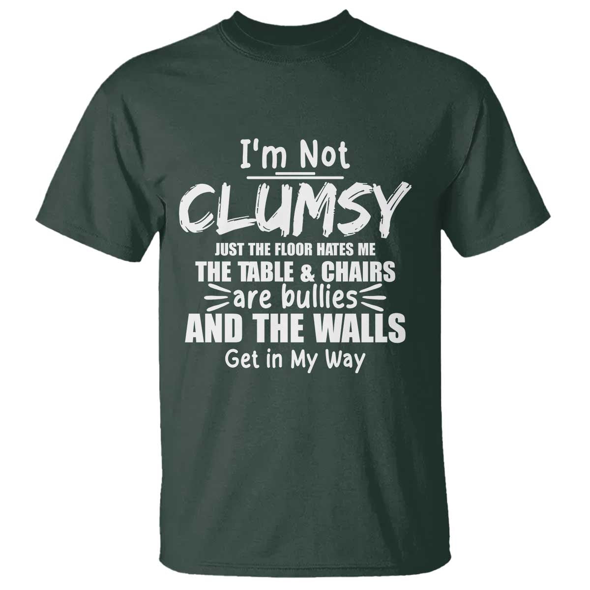 Funny Clumsy People Saying T Shirt The Floor Hates Me The Table And Chairs Are Bullies The Walls Get In My Way TS02 Dark Forest Green Print Your Wear
