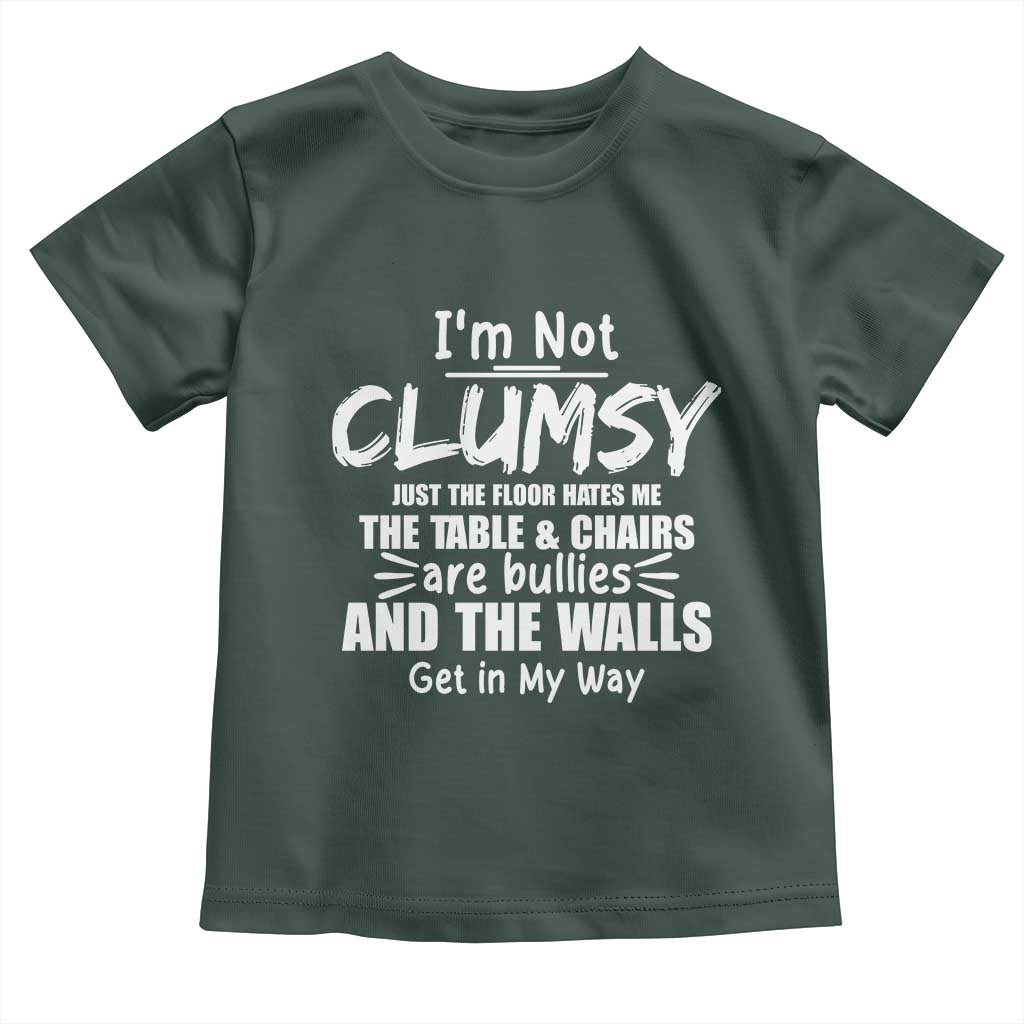 Funny Clumsy People Saying Toddler T Shirt The Floor Hates Me The Table And Chairs Are Bullies The Walls Get In My Way TS02 Dark Forest Green Print Your Wear