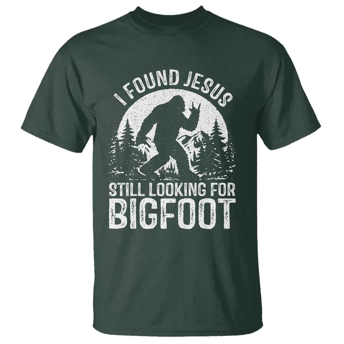 Funny Christian Sasquatch T Shirt I Found Jesus Still Looking for Bigfoot Vintage Distressed Graphic TS02 Dark Forest Green Print Your Wear