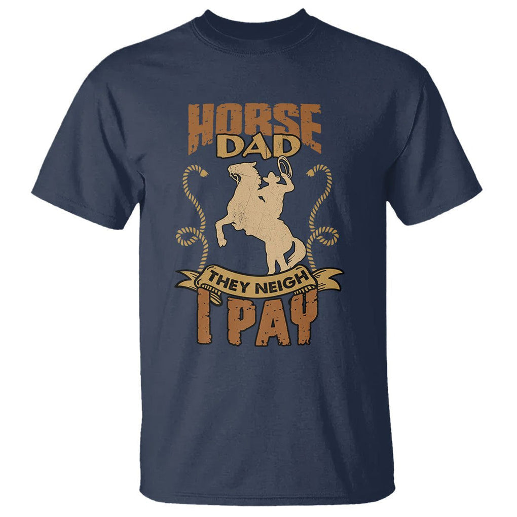 Horse Dad T Shirt Horse Dad They Neigh I Pay Horseback Riding TS02 Navy Printyourwear