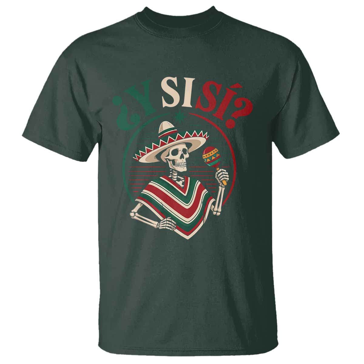 Funny Y Si Si Mexican Skeleton T Shirt What If Yes Mexico Sombrero Poncho Fiesta Graphic TS02 Dark Forest Green Print Your Wear
