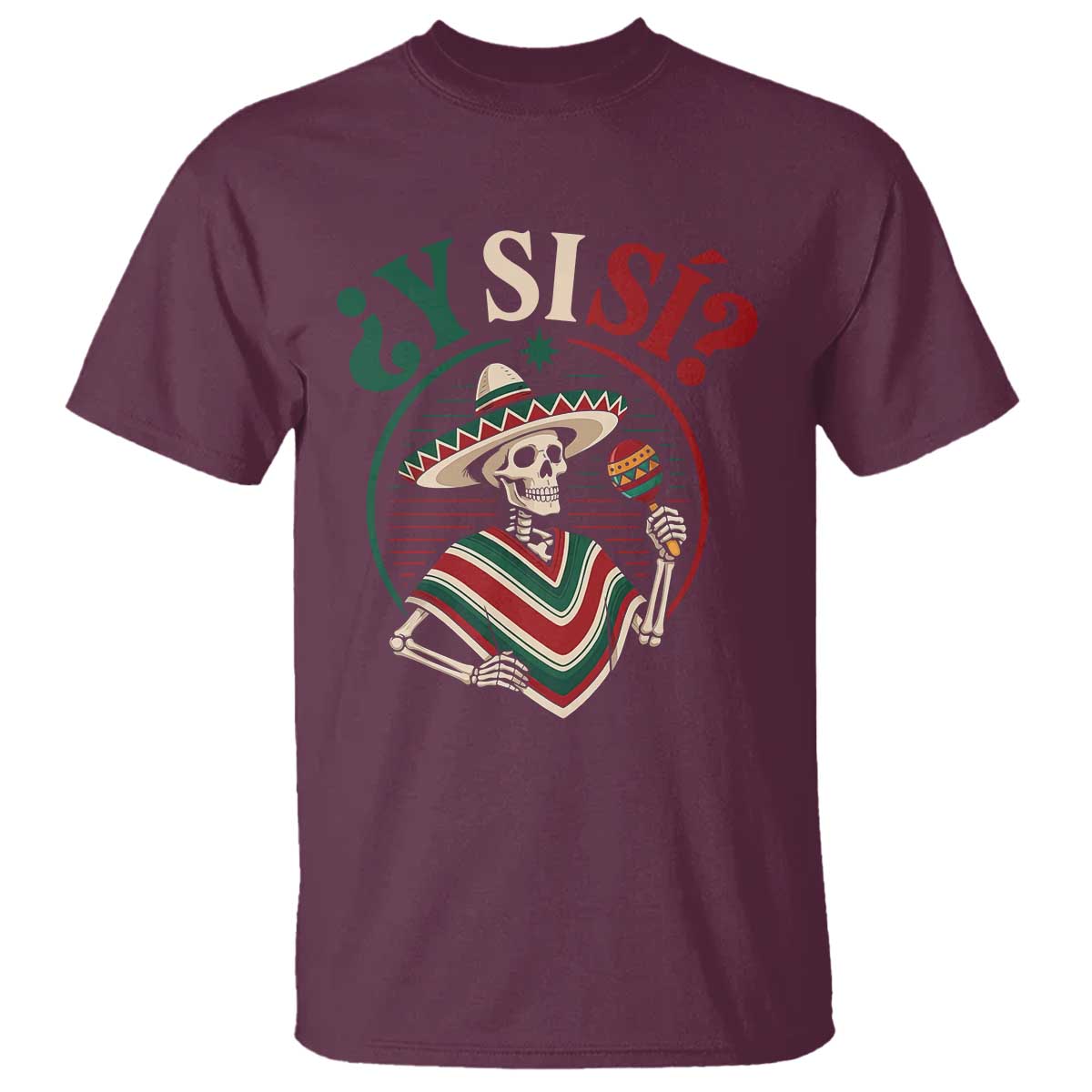 Funny Y Si Si Mexican Skeleton T Shirt What If Yes Mexico Sombrero Poncho Fiesta Graphic TS02 Maroon Print Your Wear