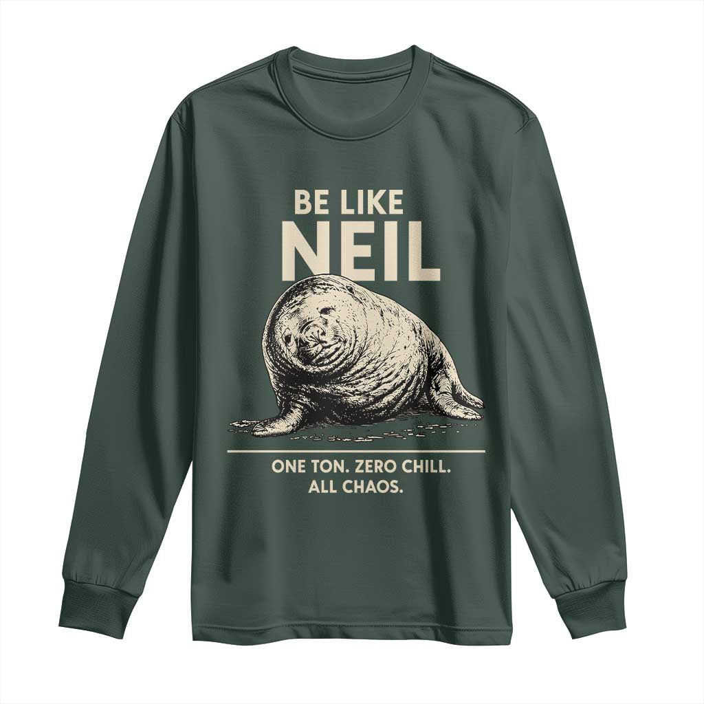 Be Like Neil the Seal One Ton Zero Chill All Chaos Long Sleeve Shirt Sarcastic Viral Chaotic Elephant Seal Meme Life Advice TS02 Dark Forest Green Print Your Wear
