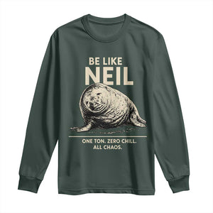 Be Like Neil the Seal One Ton Zero Chill All Chaos Long Sleeve Shirt Sarcastic Viral Chaotic Elephant Seal Meme Life Advice TS02 Dark Forest Green Print Your Wear
