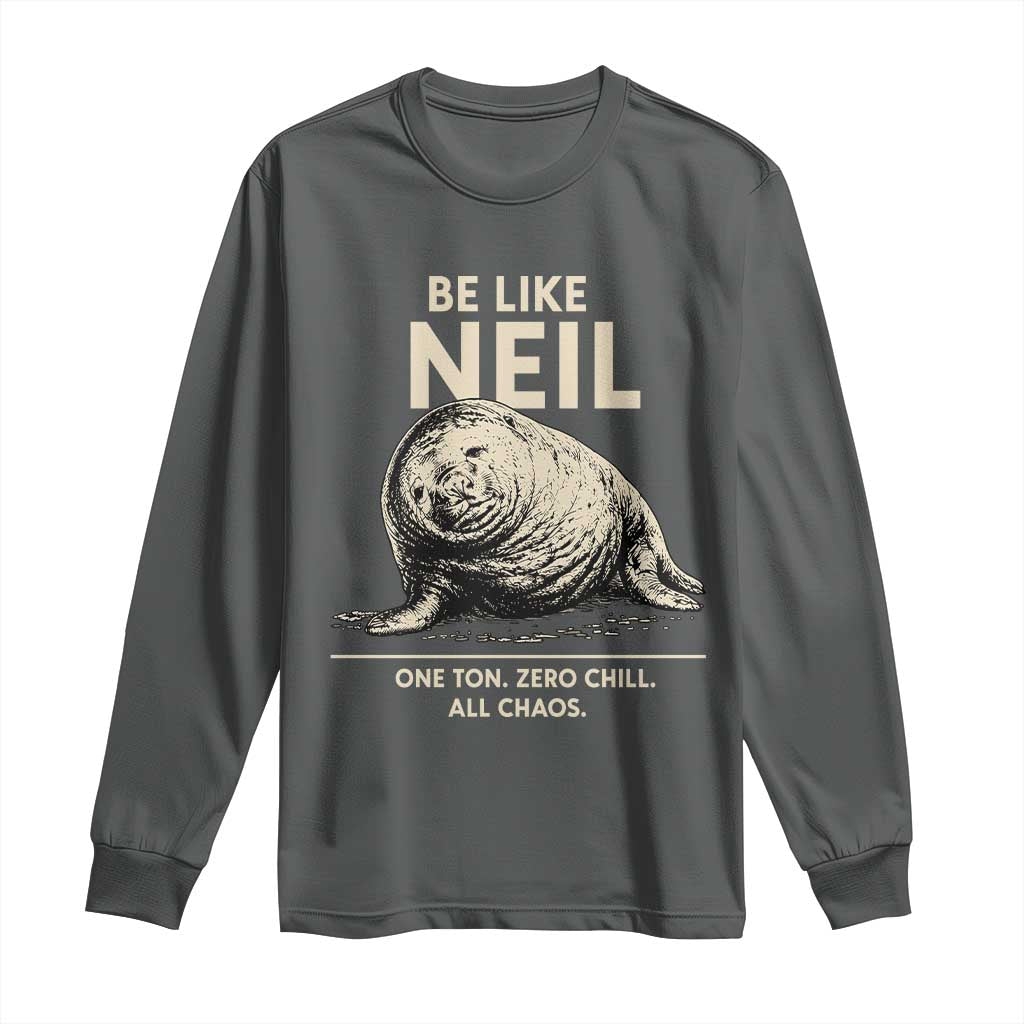 Be Like Neil the Seal One Ton Zero Chill All Chaos Long Sleeve Shirt Sarcastic Viral Chaotic Elephant Seal Meme Life Advice TS02 Dark Heather Print Your Wear