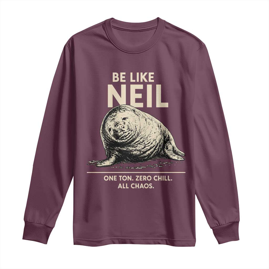 Be Like Neil the Seal One Ton Zero Chill All Chaos Long Sleeve Shirt Sarcastic Viral Chaotic Elephant Seal Meme Life Advice TS02 Maroon Print Your Wear