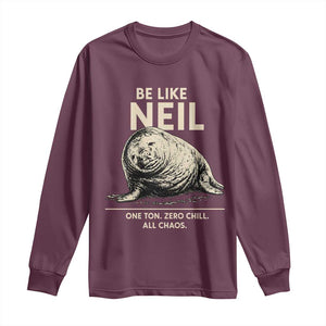 Be Like Neil the Seal One Ton Zero Chill All Chaos Long Sleeve Shirt Sarcastic Viral Chaotic Elephant Seal Meme Life Advice TS02 Maroon Print Your Wear