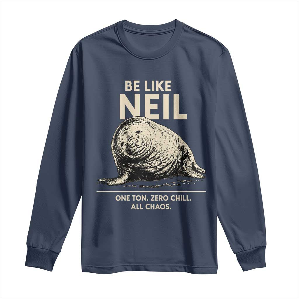 Be Like Neil the Seal One Ton Zero Chill All Chaos Long Sleeve Shirt Sarcastic Viral Chaotic Elephant Seal Meme Life Advice TS02 Navy Print Your Wear