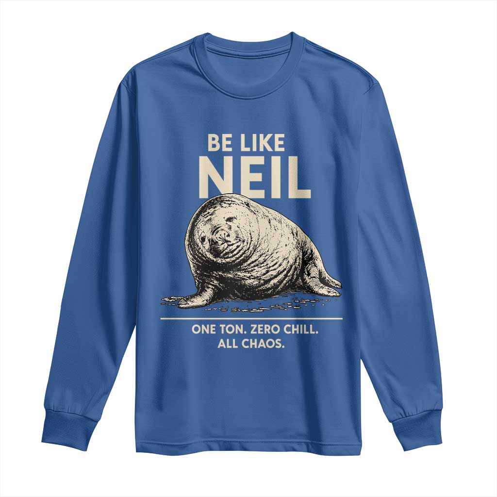 Be Like Neil the Seal One Ton Zero Chill All Chaos Long Sleeve Shirt Sarcastic Viral Chaotic Elephant Seal Meme Life Advice TS02 Royal Blue Print Your Wear