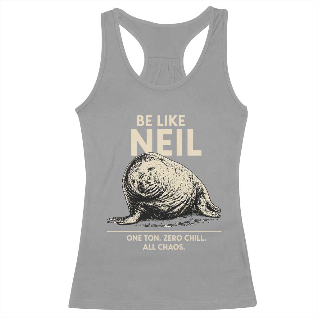 Be Like Neil the Seal One Ton Zero Chill All Chaos Racerback Tank Top Sarcastic Viral Chaotic Elephant Seal Meme Life Advice TS02 Sport Gray Print Your Wear