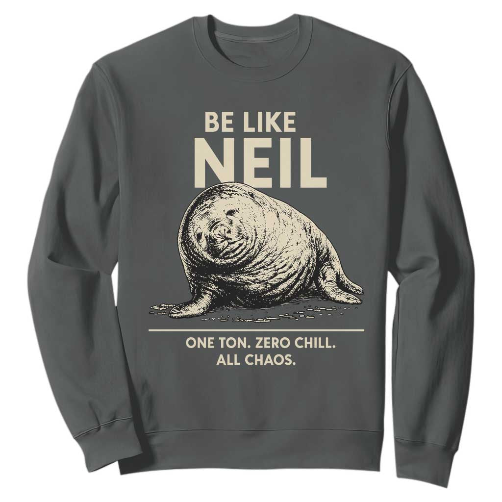 Be Like Neil the Seal One Ton Zero Chill All Chaos Sweatshirt Sarcastic Viral Chaotic Elephant Seal Meme Life Advice TS02 Dark Heather Print Your Wear