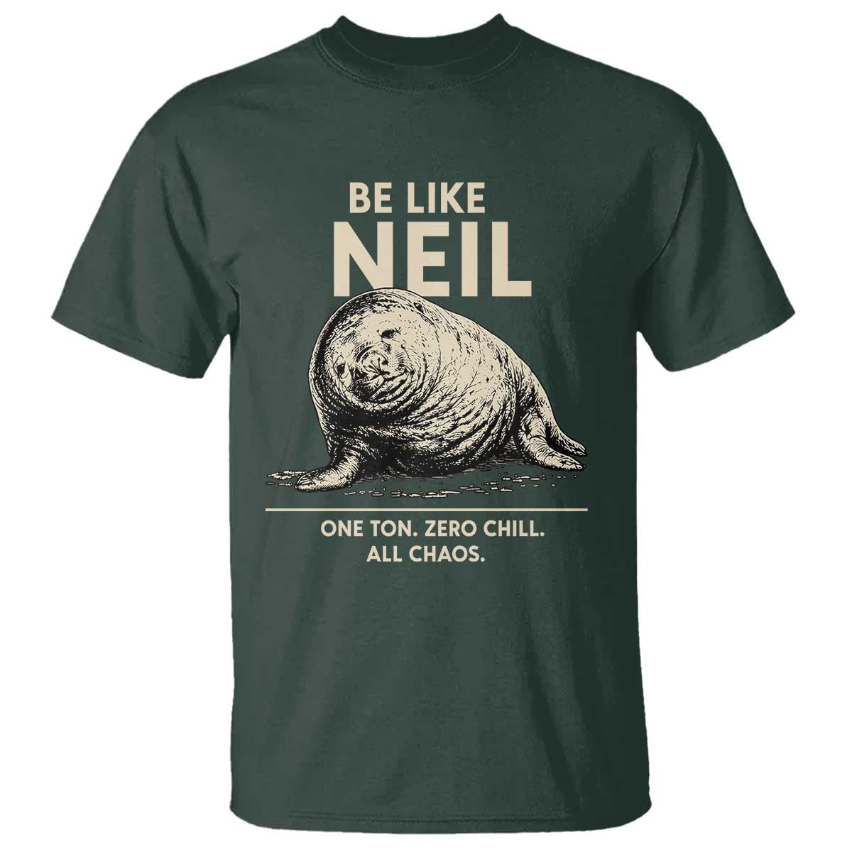 Be Like Neil the Seal One Ton Zero Chill All Chaos T Shirt Sarcastic Viral Chaotic Elephant Seal Meme Life Advice TS02 Dark Forest Green Print Your Wear
