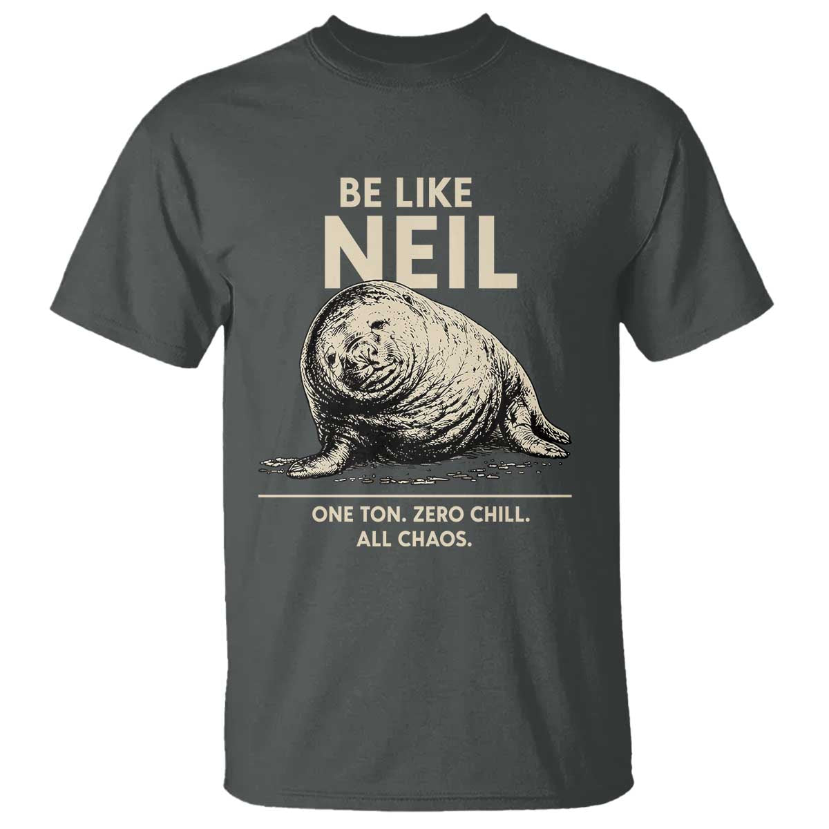 Be Like Neil the Seal One Ton Zero Chill All Chaos T Shirt Sarcastic Viral Chaotic Elephant Seal Meme Life Advice TS02 Dark Heather Print Your Wear