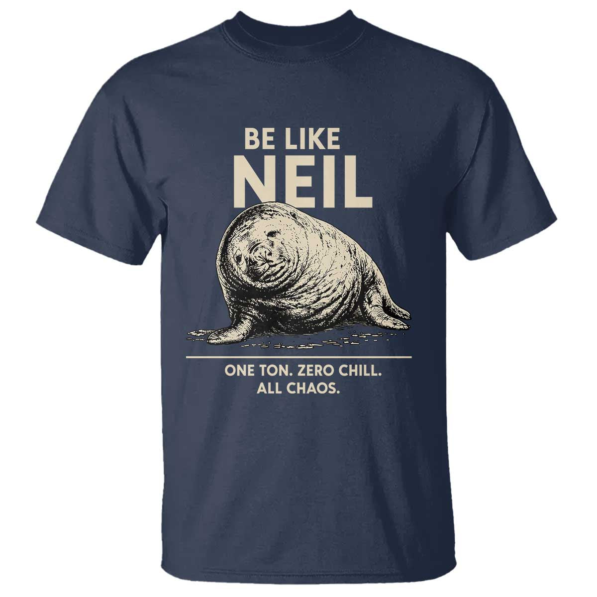 Be Like Neil the Seal One Ton Zero Chill All Chaos T Shirt Sarcastic Viral Chaotic Elephant Seal Meme Life Advice TS02 Navy Print Your Wear