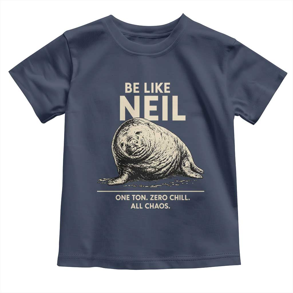 Be Like Neil the Seal One Ton Zero Chill All Chaos Toddler T Shirt Sarcastic Viral Chaotic Elephant Seal Meme Life Advice TS02 Navy Print Your Wear