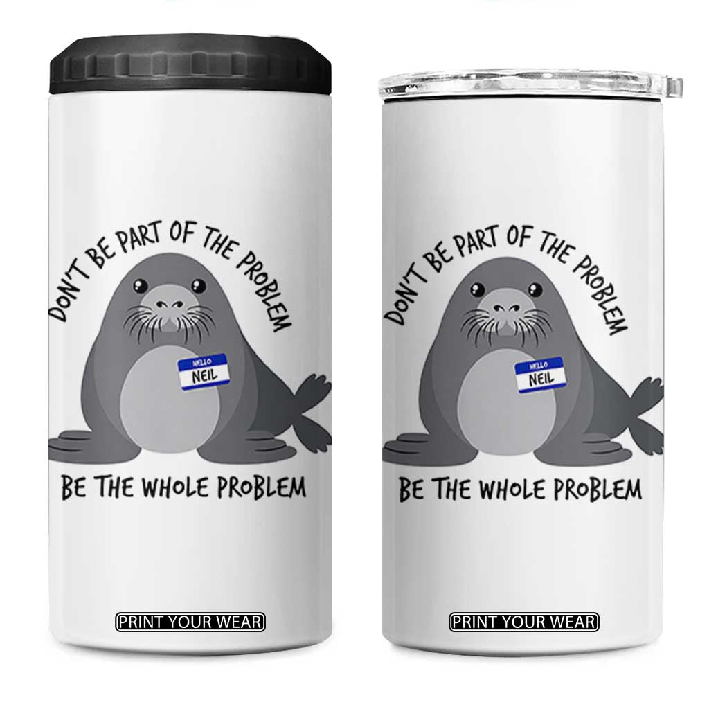 Funny Be The Whole Problem Neil the Seal Meme 4 in 1 Can Cooler Tumbler Cute Sarcastic Elephant Seal with Name Tag TS02 One Size: 16 oz White Print Your Wear