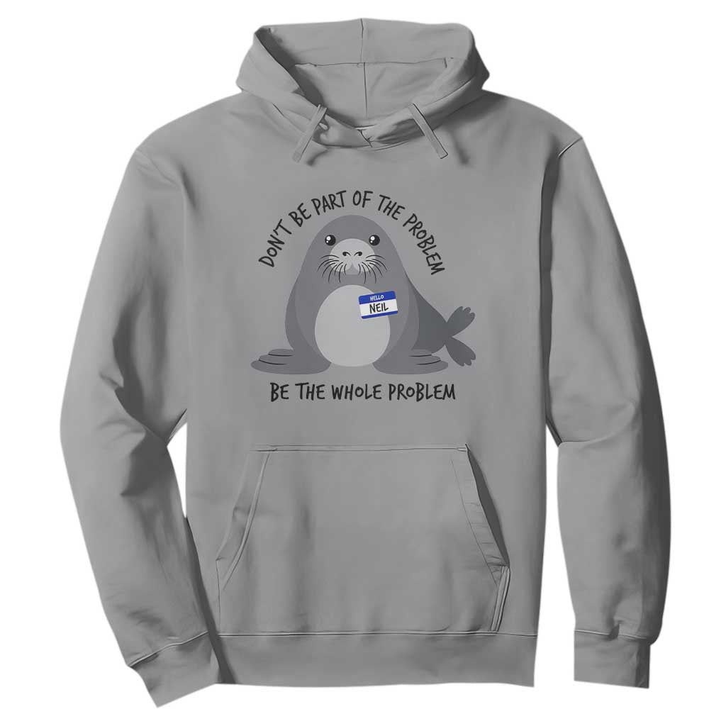 Funny Be The Whole Problem Neil the Seal Meme Hoodie Cute Sarcastic Elephant Seal with Name Tag