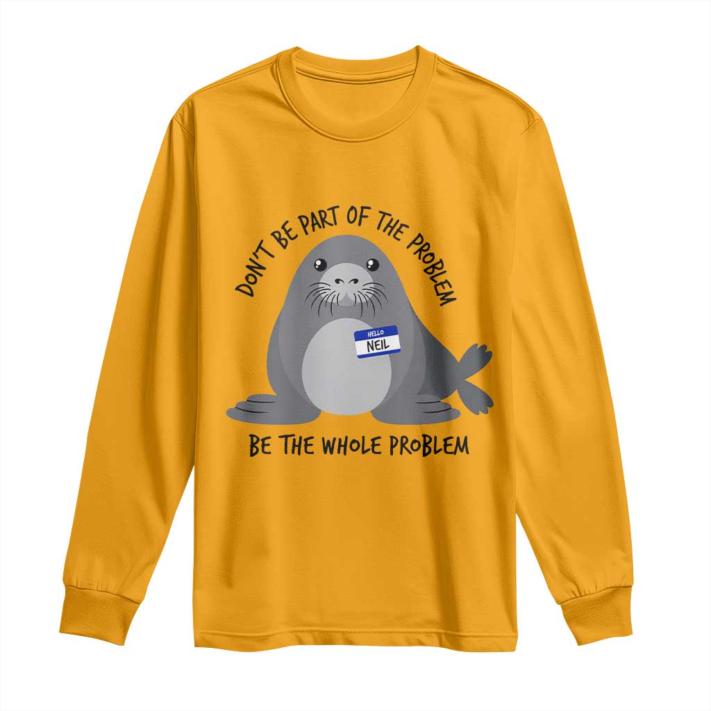 Funny Be The Whole Problem Neil the Seal Meme Long Sleeve Shirt Cute Sarcastic Elephant Seal with Name Tag