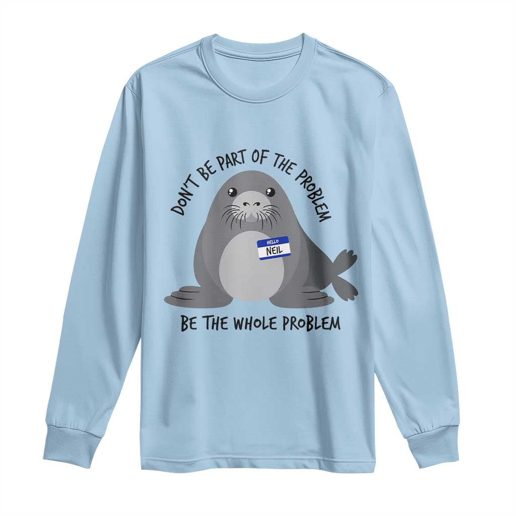 Funny Be The Whole Problem Neil the Seal Meme Long Sleeve Shirt Cute Sarcastic Elephant Seal with Name Tag