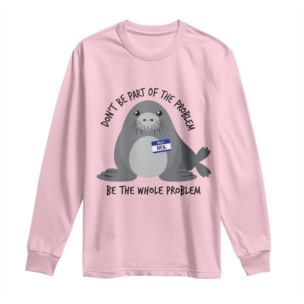 Funny Be The Whole Problem Neil the Seal Meme Long Sleeve Shirt Cute Sarcastic Elephant Seal with Name Tag