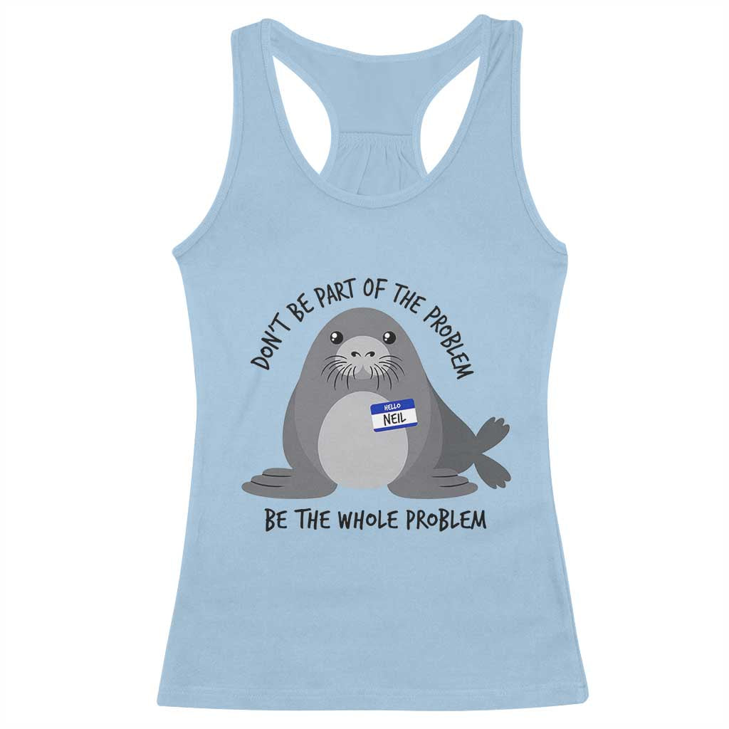 Funny Be The Whole Problem Neil the Seal Meme Racerback Tank Top Cute Sarcastic Elephant Seal with Name Tag