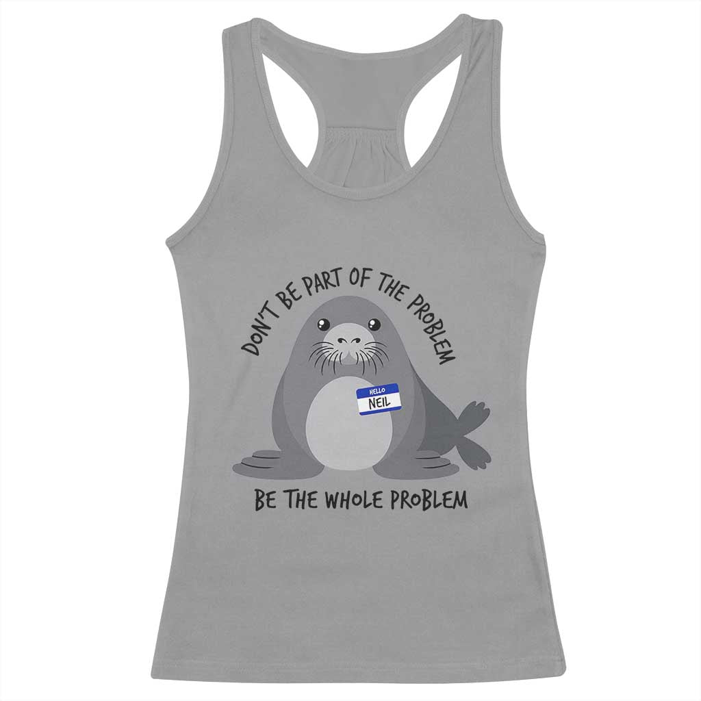 Funny Be The Whole Problem Neil the Seal Meme Racerback Tank Top Cute Sarcastic Elephant Seal with Name Tag