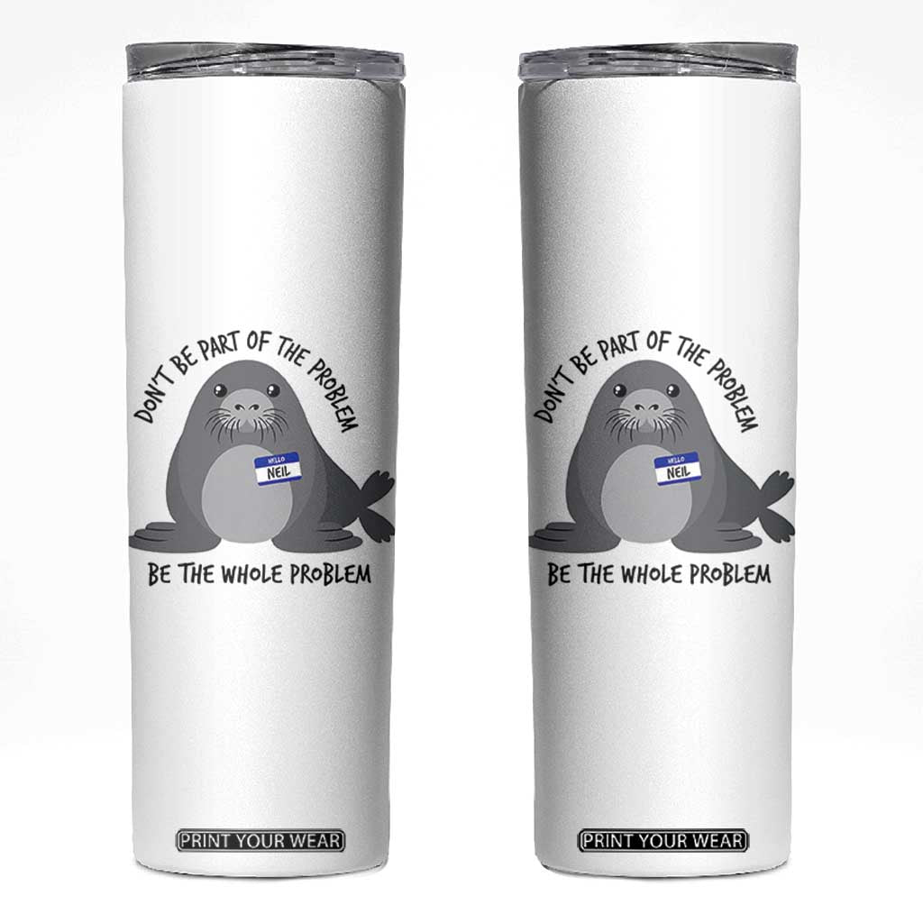 Funny Be The Whole Problem Neil the Seal Meme Skinny Tumbler Cute Sarcastic Elephant Seal with Name Tag TS02 White Print Your Wear