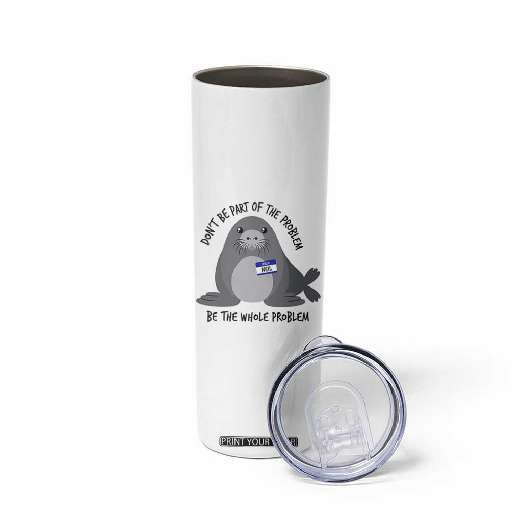 Funny Be The Whole Problem Neil the Seal Meme Skinny Tumbler Cute Sarcastic Elephant Seal with Name Tag TS02 Print Your Wear