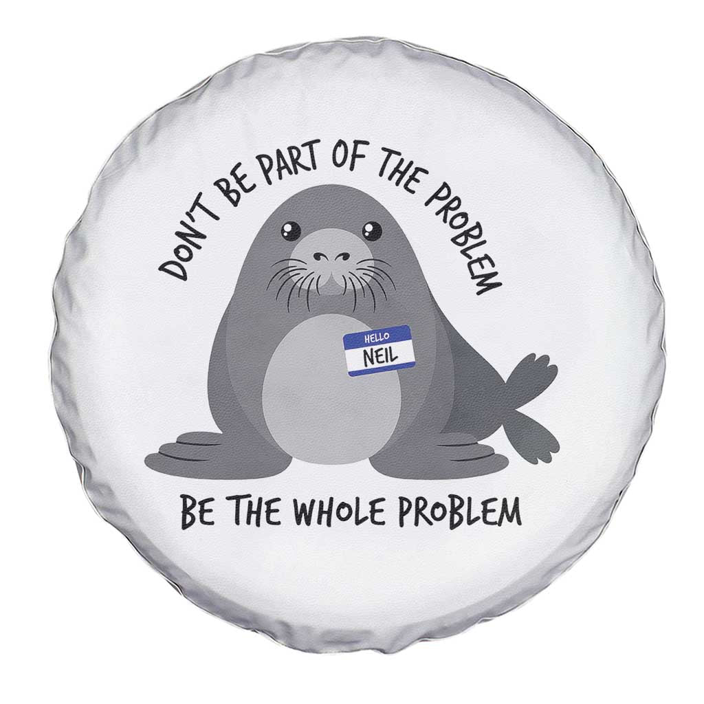 Funny Be The Whole Problem Neil the Seal Meme Spare Tire Cover Cute Sarcastic Elephant Seal with Name Tag TS02 Print Your Wear