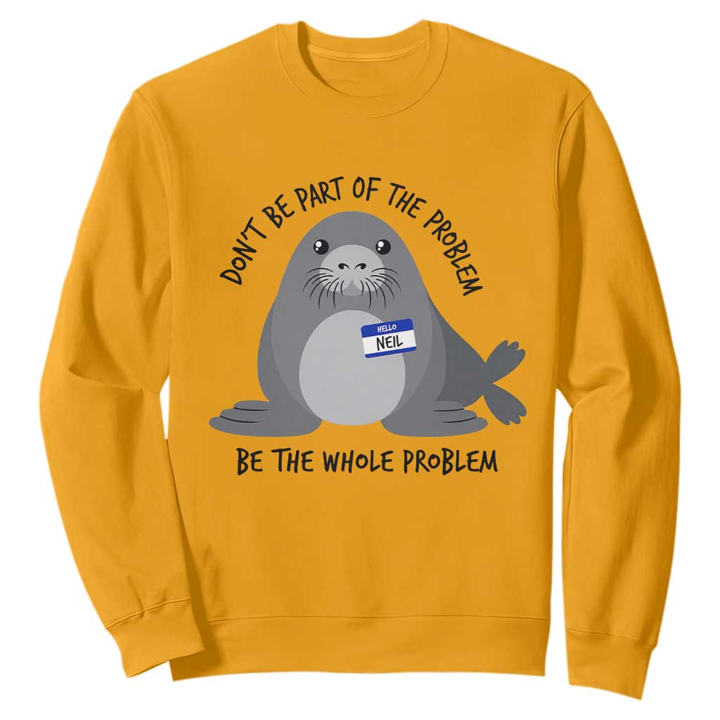 Funny Be The Whole Problem Neil the Seal Meme Sweatshirt Cute Sarcastic Elephant Seal with Name Tag