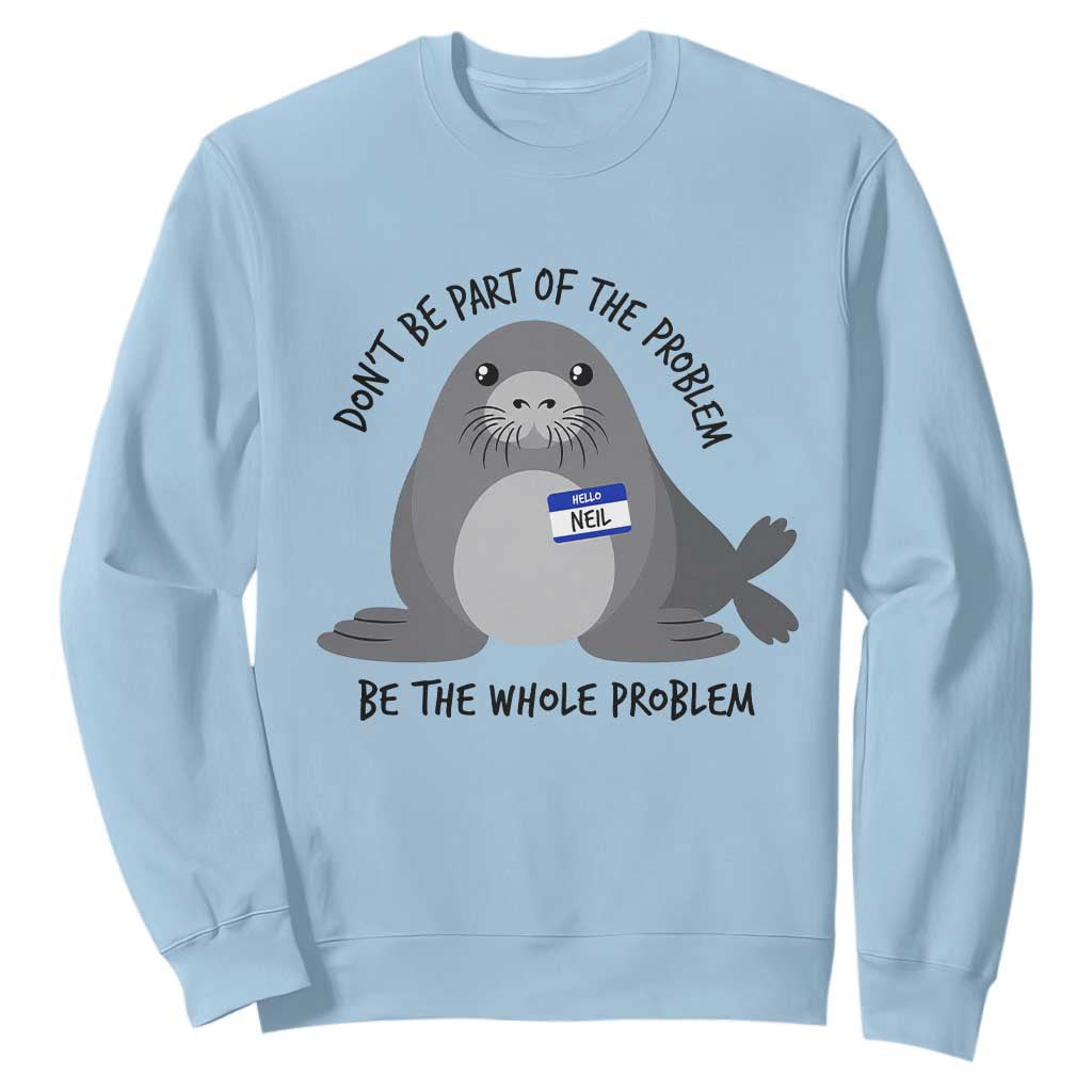 Funny Be The Whole Problem Neil the Seal Meme Sweatshirt Cute Sarcastic Elephant Seal with Name Tag